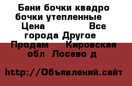 Бани бочки,квадро бочки,утепленные. › Цена ­ 145 000 - Все города Другое » Продам   . Кировская обл.,Лосево д.